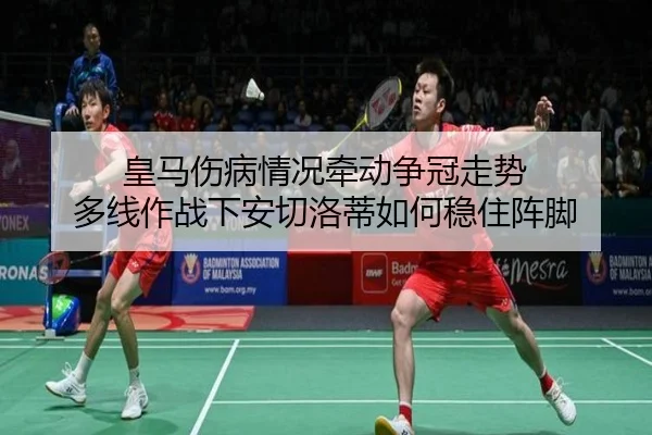 皇马伤病情况牵动争冠走势 多线作战下安切洛蒂如何稳住阵脚