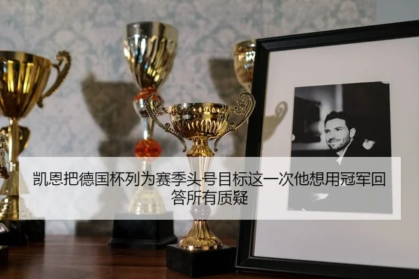 凯恩把德国杯列为赛季头号目标这一次他想用冠军回答所有质疑